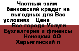 Частный займ, банковский кредит на выгодных для Вас условиях › Цена ­ 3 000 000 - Все города Услуги » Бухгалтерия и финансы   . Ненецкий АО,Харьягинский п.